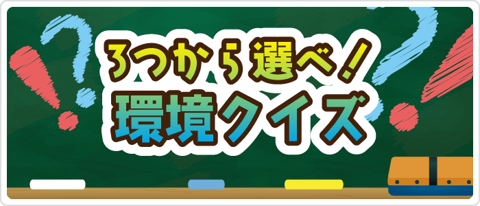 ３つから選べ！環境クイズ